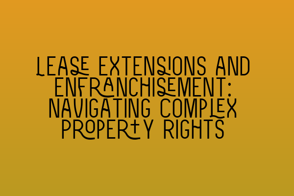 Featured image for Lease Extensions and Enfranchisement: Navigating Complex Property Rights