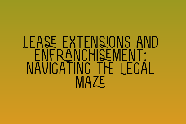 Featured image for Lease Extensions and Enfranchisement: Navigating the Legal Maze