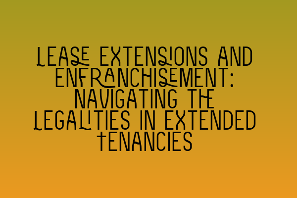 Featured image for Lease Extensions and Enfranchisement: Navigating the Legalities in Extended Tenancies