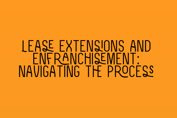 Lease Extensions and Enfranchisement: Navigating the Process