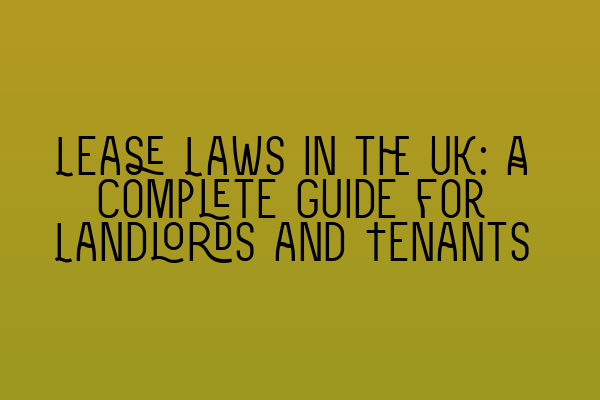 Lease Laws in the UK: A Complete Guide for Landlords and Tenants