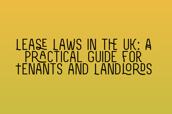 Lease Laws in the UK: A Practical Guide for Tenants and Landlords