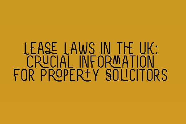 Lease Laws in the UK: Crucial Information for Property Solicitors