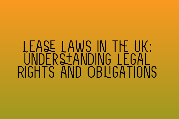 Lease Laws in the UK: Understanding Legal Rights and Obligations