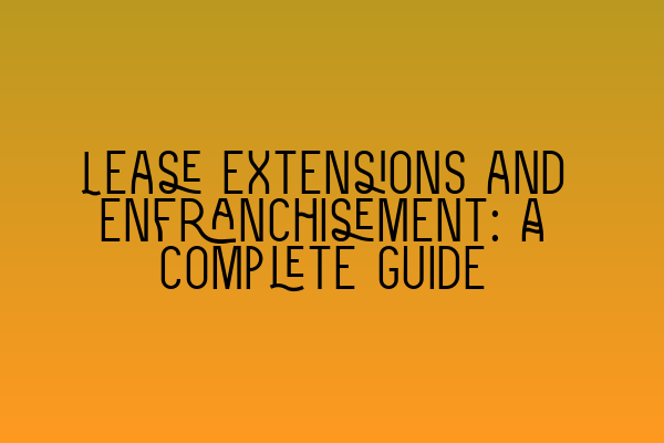 Lease extensions and enfranchisement: A complete guide