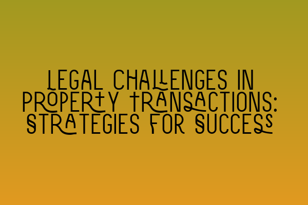 Featured image for Legal Challenges in Property Transactions: Strategies for Success