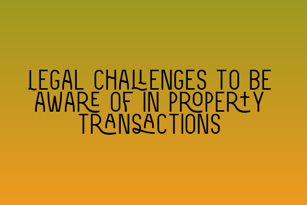 Featured image for Legal challenges to be aware of in property transactions