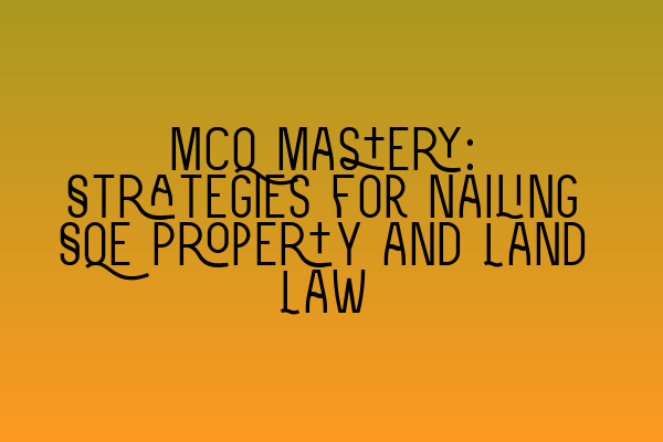 Featured image for MCQ Mastery: Strategies for Nailing SQE Property and Land Law
