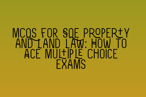 Featured image for MCQs for SQE Property and Land Law: How to Ace Multiple Choice Exams