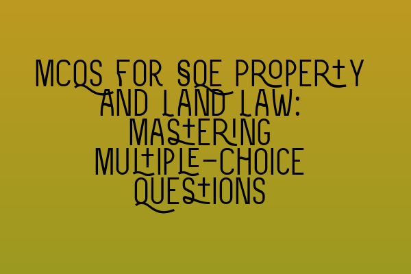 MCQs for SQE Property and Land Law: Mastering Multiple-Choice Questions