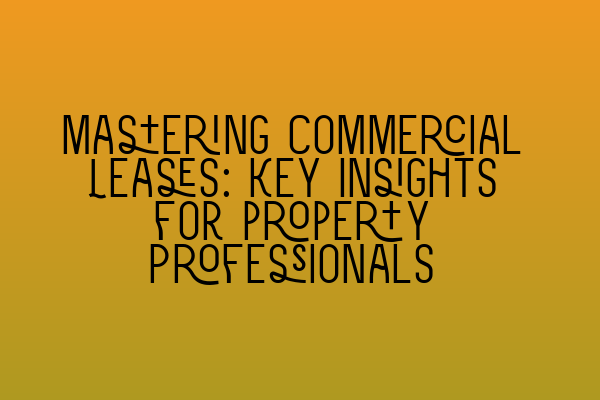 Mastering Commercial Leases: Key Insights for property Professionals