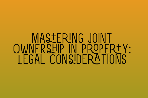 Featured image for Mastering Joint Ownership in Property: Legal Considerations