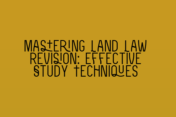 Mastering Land Law Revision: Effective Study Techniques