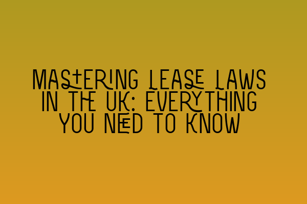 Mastering Lease Laws in the UK: Everything You Need to Know