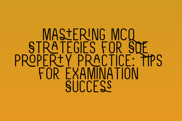 Mastering MCQ Strategies for SQE Property Practice: Tips for Examination Success