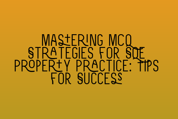 Mastering MCQ Strategies for SQE Property Practice: Tips for Success