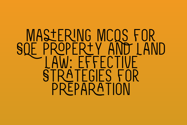 Mastering MCQs for SQE Property and Land Law: Effective Strategies for Preparation