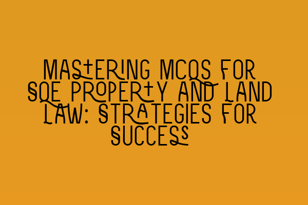 Mastering MCQs for SQE Property and Land Law: Strategies for Success