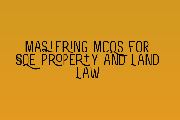 Mastering MCQs for SQE Property and Land Law