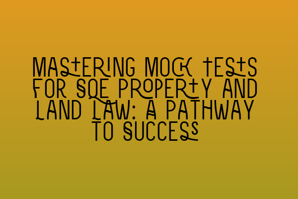 Mastering Mock Tests for SQE Property and Land Law: A Pathway to Success