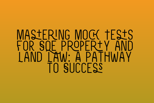 Featured image for Mastering Mock Tests for SQE Property and Land Law: A Pathway to Success
