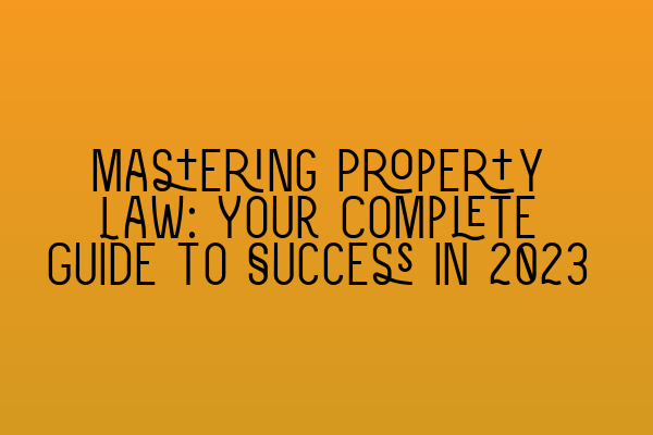 Featured image for Mastering Property Law: Your Complete Guide to Success in 2023