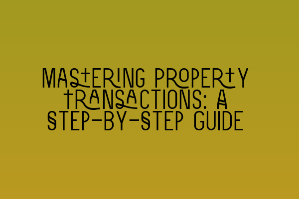 Mastering Property Transactions: A Step-by-Step Guide