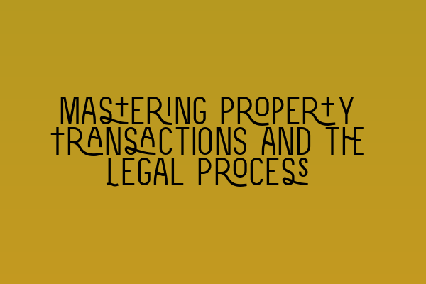 Featured image for Mastering Property Transactions and the Legal Process