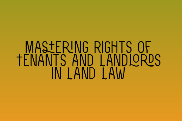 Mastering Rights of Tenants and Landlords in Land Law