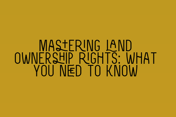 Featured image for Mastering land ownership rights: What you need to know