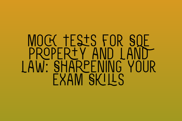 Mock Tests for SQE Property and Land Law: Sharpening Your Exam Skills