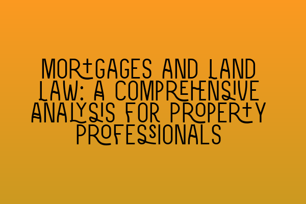 Featured image for Mortgages and Land Law: A Comprehensive Analysis for Property Professionals