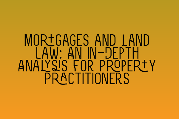 Featured image for Mortgages and Land Law: An In-Depth Analysis for Property Practitioners