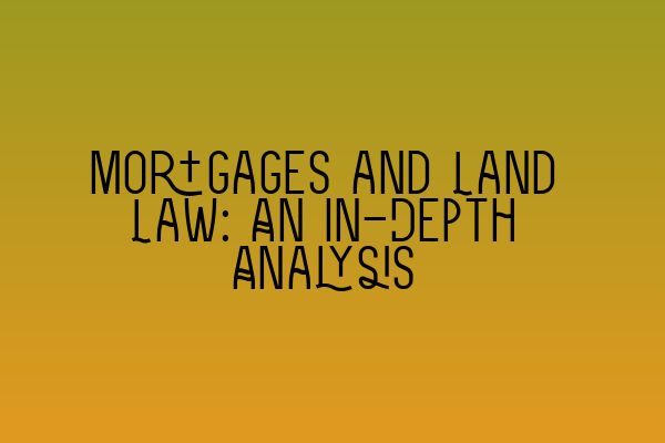 Featured image for Mortgages and Land Law: An In-Depth Analysis