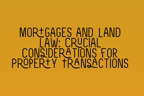 Featured image for Mortgages and Land Law: Crucial Considerations for Property Transactions