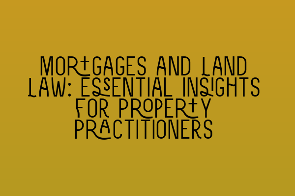 Featured image for Mortgages and Land Law: Essential Insights for Property Practitioners