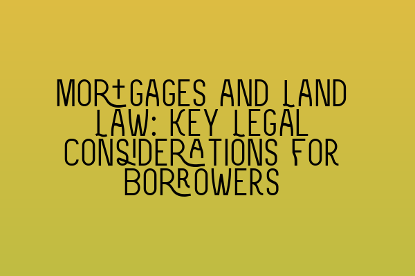 Featured image for Mortgages and Land Law: Key Legal Considerations for Borrowers