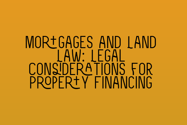 Featured image for Mortgages and Land Law: Legal Considerations for Property Financing