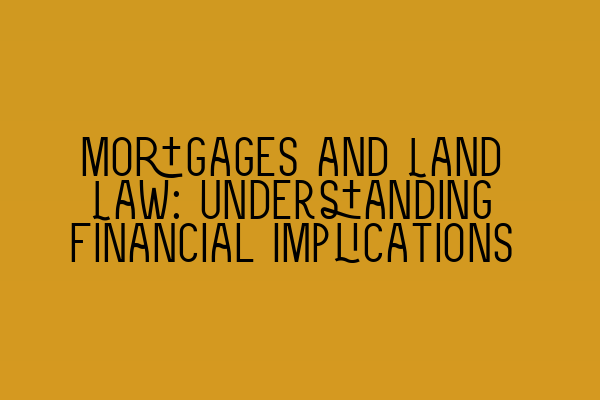 Mortgages and Land Law: Understanding Financial Implications