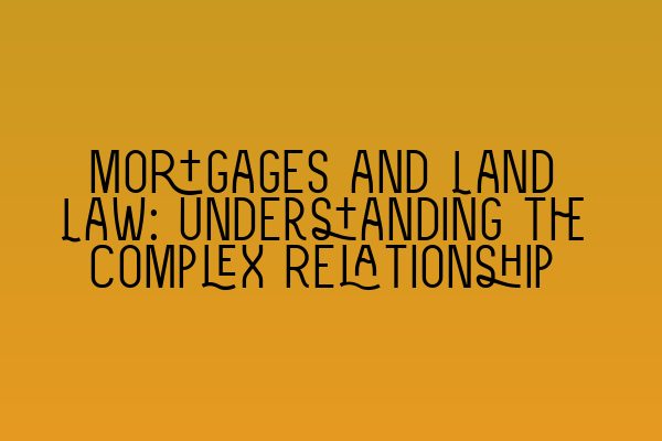 Featured image for Mortgages and Land Law: Understanding the Complex Relationship