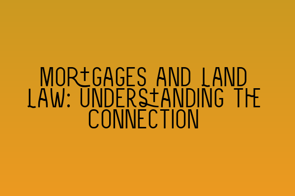 Mortgages and Land Law: Understanding the Connection