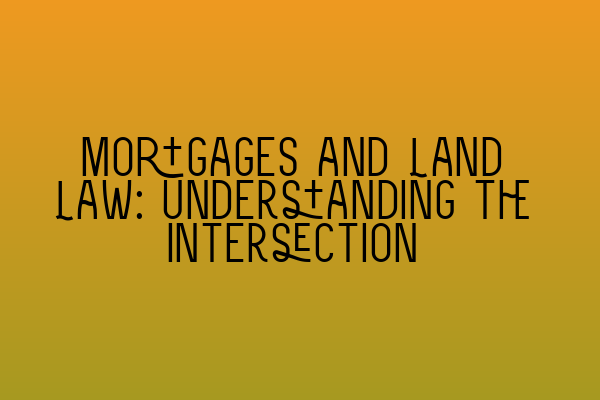 Featured image for Mortgages and Land Law: Understanding the Intersection