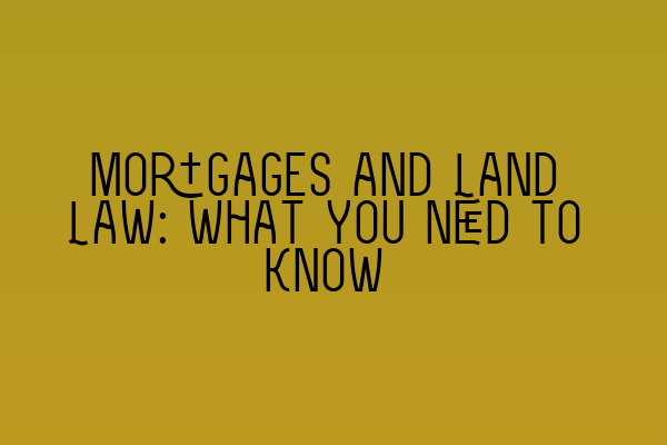 Mortgages and Land Law: What You Need to Know