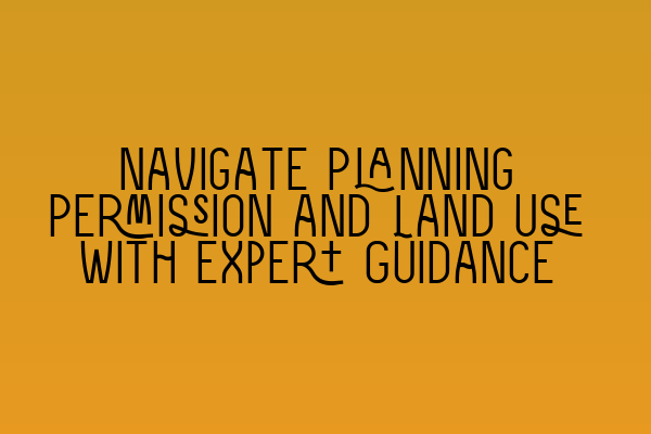 Navigate Planning Permission and Land Use with Expert Guidance