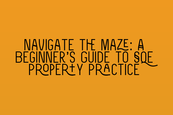 Navigate the Maze: A Beginner’s Guide to SQE Property Practice