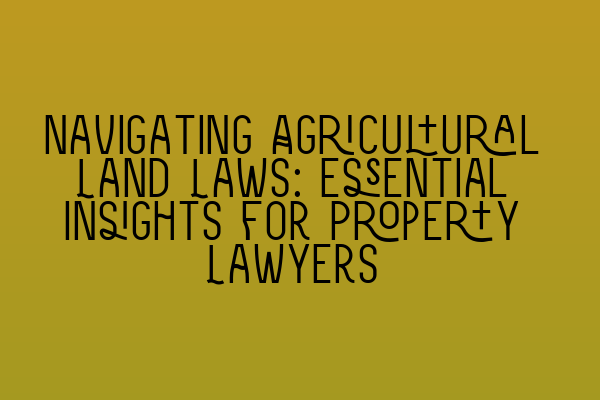 Featured image for Navigating Agricultural Land Laws: Essential Insights for Property Lawyers