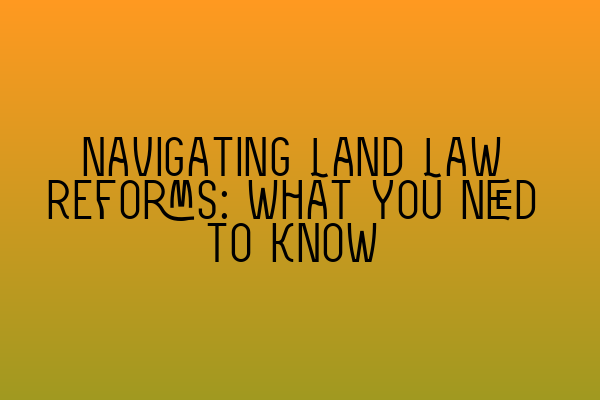 Navigating Land Law Reforms: What You Need to Know