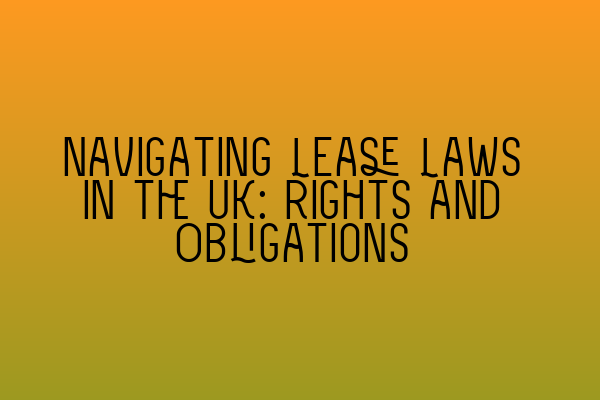 Navigating Lease Laws in the UK: Rights and Obligations