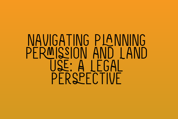 Navigating Planning Permission and Land Use: A Legal Perspective