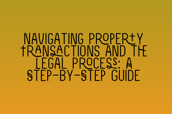 Navigating Property Transactions and the Legal Process: A Step-by-Step Guide